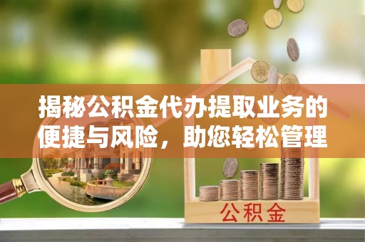 浠水揭秘公积金代办提取业务的便捷与风险，助您轻松管理财务