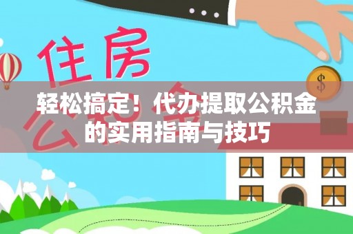 浠水轻松搞定！代办提取公积金的实用指南与技巧
