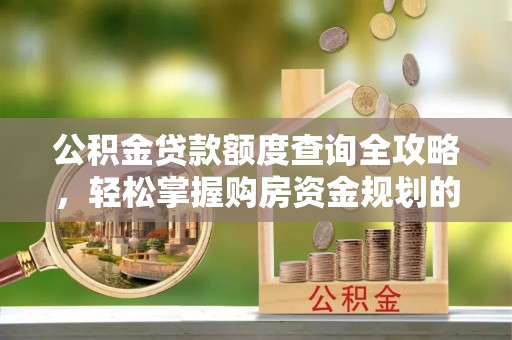 浠水公积金贷款额度查询全攻略，轻松掌握购房资金规划的关键