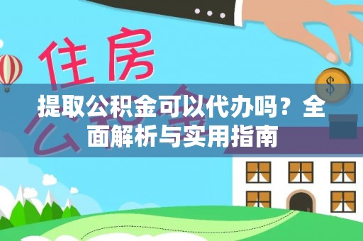 浠水提取公积金可以代办吗？全面解析与实用指南