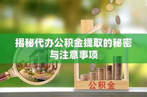 浠水揭秘代办公积金提取的秘密与注意事项
