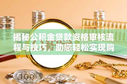 浠水揭秘公积金贷款资格审核流程与技巧，助您轻松实现购房梦想