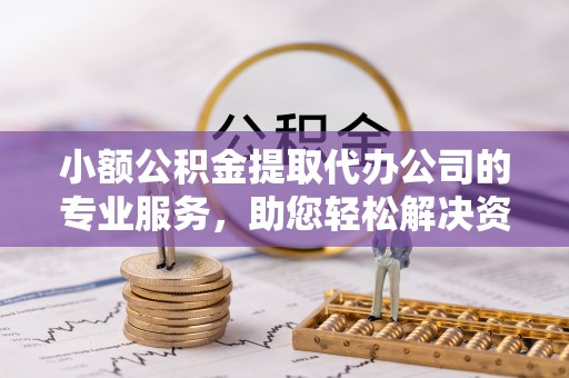 浠水小额公积金提取代办公司的专业服务，助您轻松解决资金难题