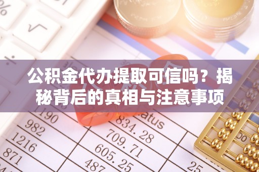 浠水公积金代办提取可信吗？揭秘背后的真相与注意事项