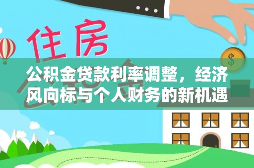 浠水公积金贷款利率调整，经济风向标与个人财务的新机遇