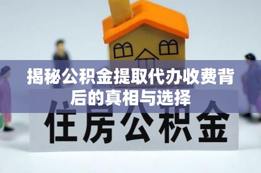 浠水揭秘公积金提取代办收费背后的真相与选择