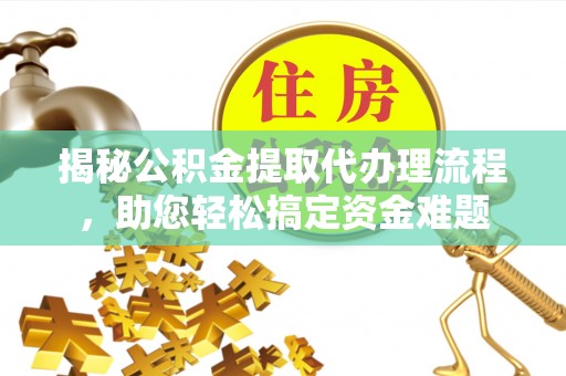 浠水揭秘公积金提取代办理流程，助您轻松搞定资金难题