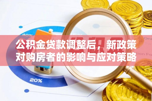 浠水公积金贷款调整后，新政策对购房者的影响与应对策略