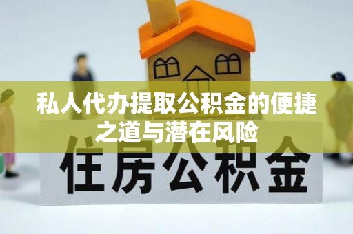 浠水私人代办提取公积金的便捷之道与潜在风险