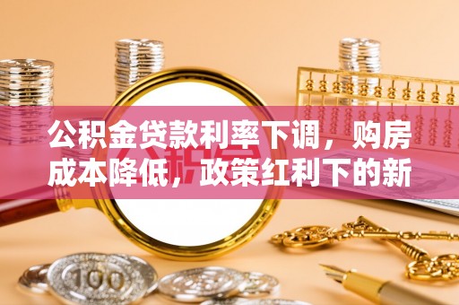 浠水公积金贷款利率下调，购房成本降低，政策红利下的新机遇