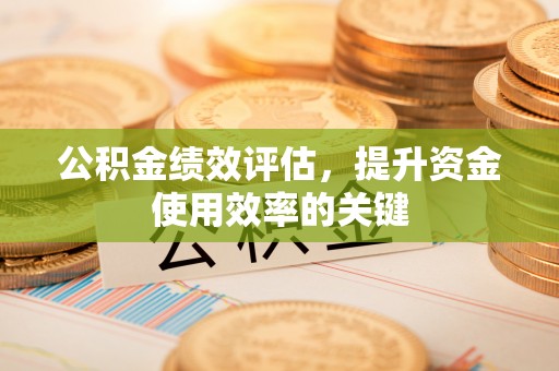浠水公积金绩效评估，提升资金使用效率的关键