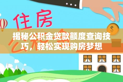 浠水揭秘公积金贷款额度查询技巧，轻松实现购房梦想