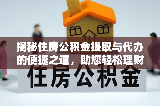 浠水揭秘住房公积金提取与代办的便捷之道，助您轻松理财