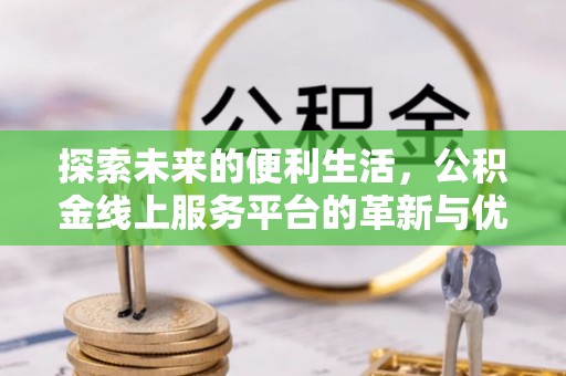 浠水探索未来的便利生活，公积金线上服务平台的革新与优势