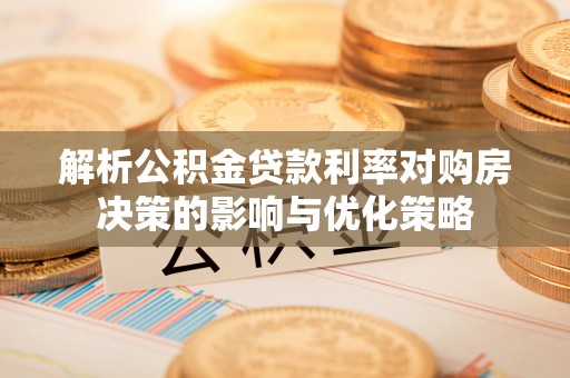 浠水解析公积金贷款利率对购房决策的影响与优化策略