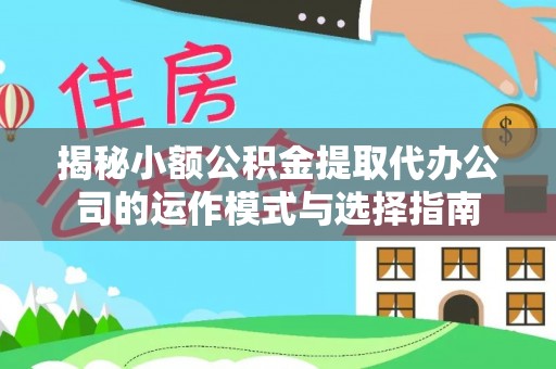 浠水揭秘小额公积金提取代办公司的运作模式与选择指南