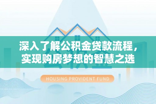 浠水深入了解公积金贷款流程，实现购房梦想的智慧之选