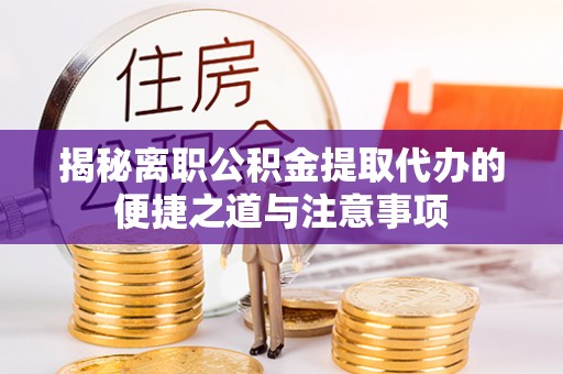 浠水揭秘离职公积金提取代办的便捷之道与注意事项