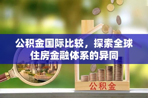浠水公积金国际比较，探索全球住房金融体系的异同