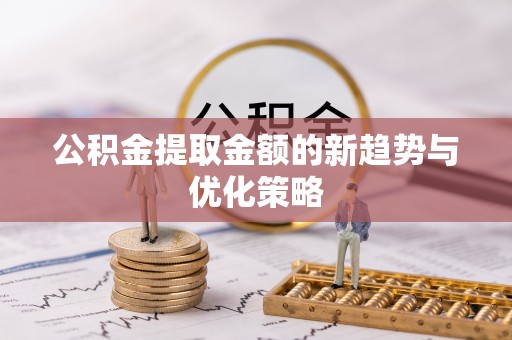 浠水公积金提取金额的新趋势与优化策略