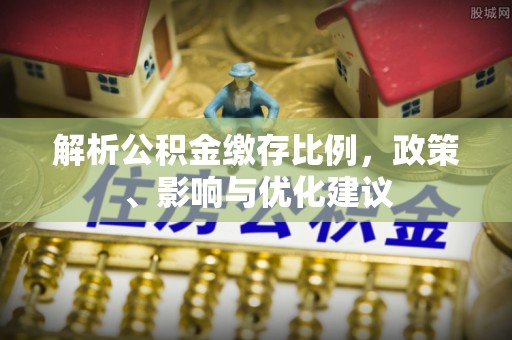 浠水解析公积金缴存比例，政策、影响与优化建议