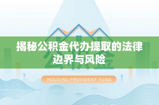 浠水揭秘公积金代办提取的法律边界与风险