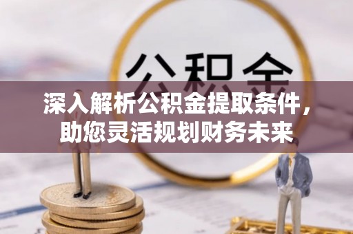 浠水深入解析公积金提取条件，助您灵活规划财务未来