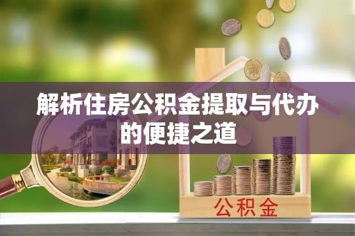 浠水解析住房公积金提取与代办的便捷之道