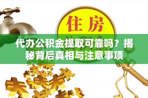 浠水代办公积金提取可靠吗？揭秘背后真相与注意事项