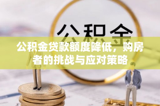 浠水公积金贷款额度降低，购房者的挑战与应对策略