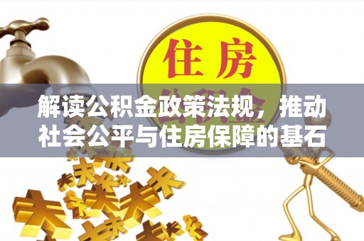 浠水解读公积金政策法规，推动社会公平与住房保障的基石